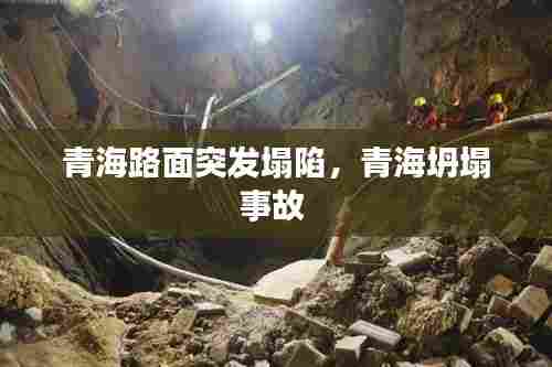 青海路面突发塌陷,青海坍塌事故