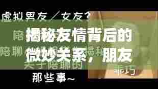 揭秘友情背后的微妙关系,朋友姐姐不断的那些事