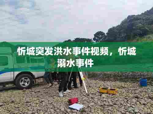 忻城突发洪水事件视频,忻城溺水事件