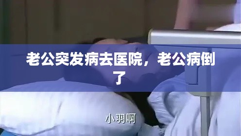 老公突发病去医院，老公病倒了 