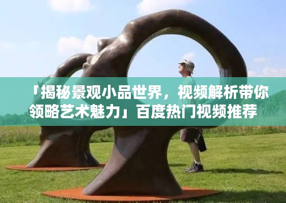「揭秘景观小品世界，视频解析带你领略艺术魅力」百度热门视频推荐