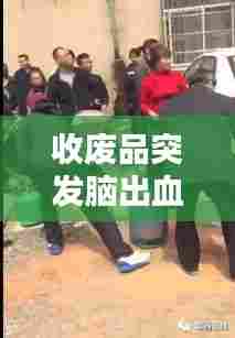 收废品突发脑出血， 