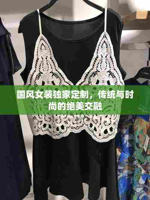 国风女装独家定制，传统与时尚的绝美交融