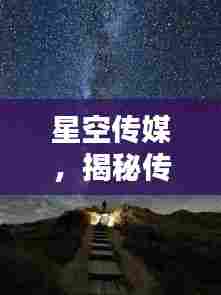 星空传媒，揭秘传媒领域的闪耀之星