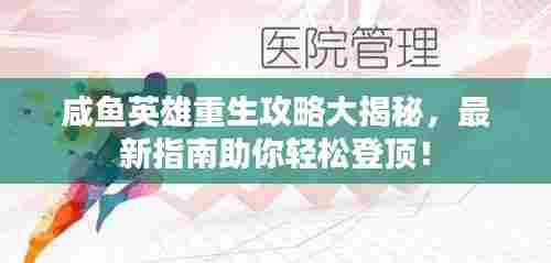 咸鱼英雄重生攻略大揭秘,最新指南助你轻松登顶!