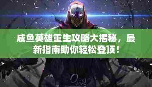 咸鱼英雄重生攻略大揭秘,最新指南助你轻松登顶!