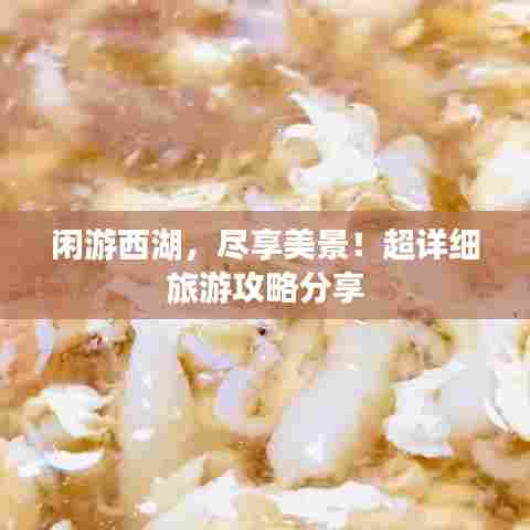 闲游西湖,尽享美景!超详细旅游攻略分享