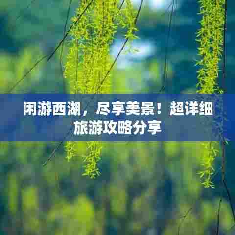 闲游西湖,尽享美景!超详细旅游攻略分享