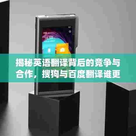 揭秘英语翻译背后的竞争与合作,搜狗与百度翻译谁更胜一筹?