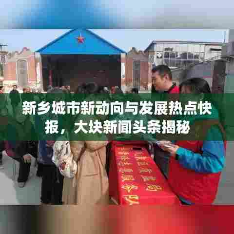 新乡城市新动向与发展热点快报,大块新闻头条揭秘