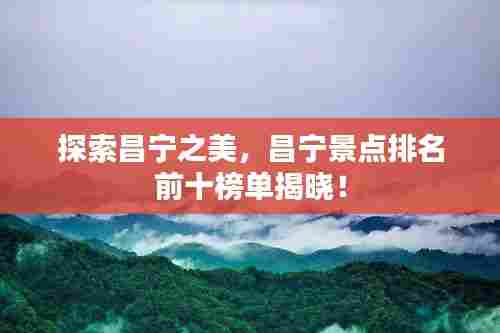 探索昌宁之美,昌宁景点排名前十榜单揭晓!