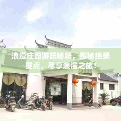浪漫庄园游玩秘籍,探秘绝美景点,尽享浪漫之旅!