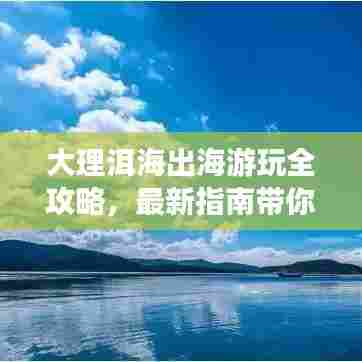 大理洱海出海游玩全攻略,最新指南带你畅游!