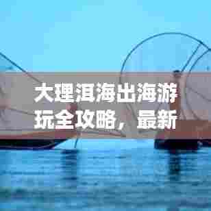大理洱海出海游玩全攻略,最新指南带你畅游!