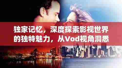 独家记忆,深度探索影视世界的独特魅力,从Vod视角洞悉影视奥秘