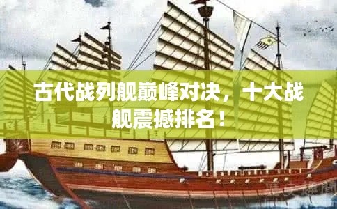古代战列舰巅峰对决，十大战舰震撼排名！