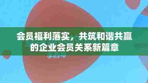 会员福利落实，共筑和谐共赢的企业会员关系新篇章