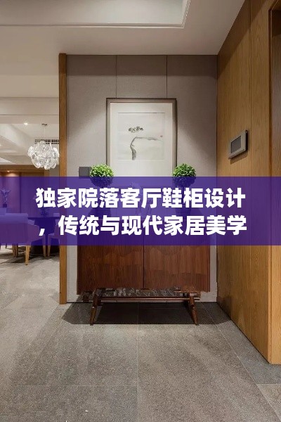 独家院落客厅鞋柜设计，传统与现代家居美学的完美融合
