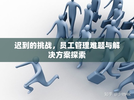 迟到的挑战，员工管理难题与解决方案探索