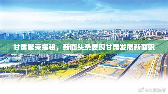 甘肃繁荣揭秘,新闻头条展现甘肃发展新面貌