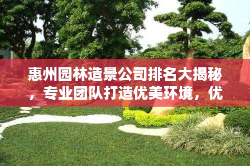 惠州园林造景公司排名大揭秘，专业团队打造优美环境，优质企业不容错过！