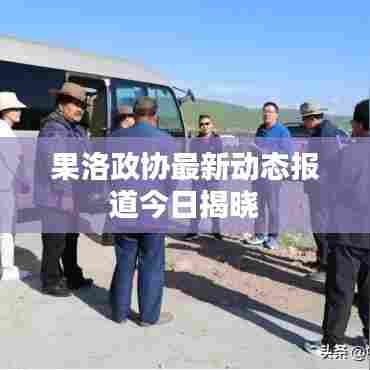 果洛政协最新动态报道今日揭晓