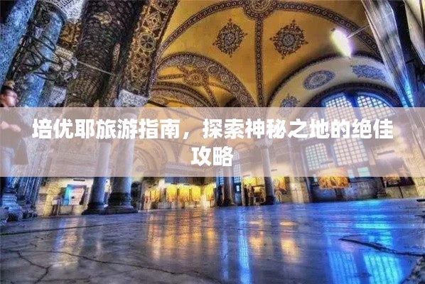 培优耶旅游指南,探索神秘之地的绝佳攻略