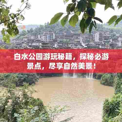 白水公园游玩秘籍,探秘必游景点,尽享自然美景!