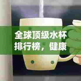 全球顶级水杯排行榜，健康饮水从此有保障！