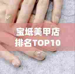 宝坻美甲店排名TOP10,你的美甲新选择,快来看看有哪些上榜!