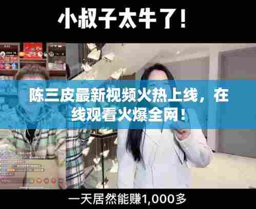 陈三皮最新视频火热上线，在线观看火爆全网！