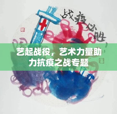艺起战役，艺术力量助力抗疫之战专题