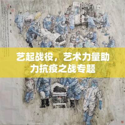 艺起战役,艺术力量助力抗疫之战专题