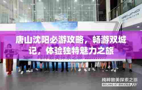 唐山沈阳必游攻略,畅游双城记,体验独特魅力之旅