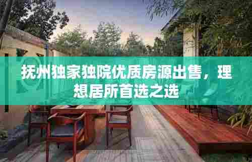 抚州独家独院优质房源出售,理想居所首选之选