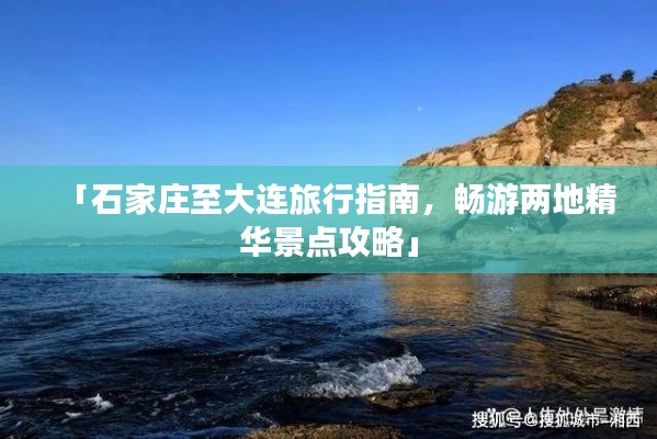 「石家庄至大连旅行指南，畅游两地精华景点攻略」