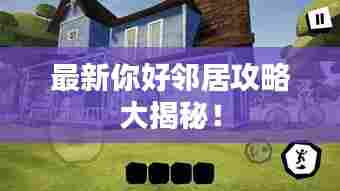 最新你好邻居攻略大揭秘!