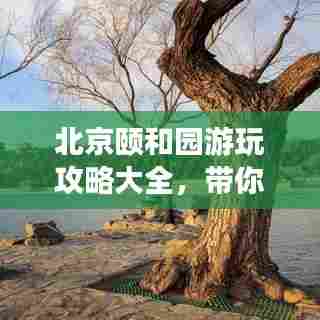 北京颐和园游玩攻略大全,带你领略皇家园林的魅力!