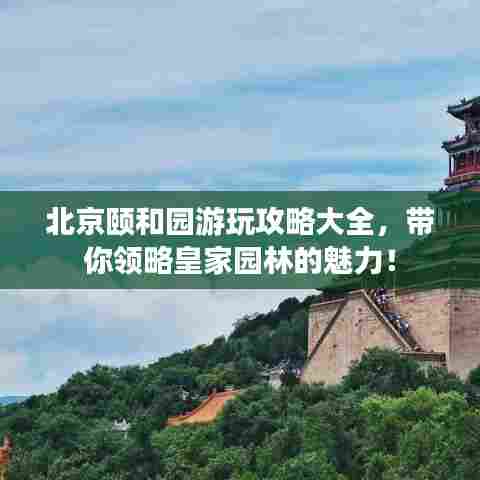 北京颐和园游玩攻略大全,带你领略皇家园林的魅力!