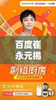 百度崔永元揭秘,独家内容,等你来搜!