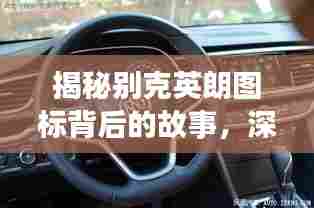揭秘别克英朗图标背后的故事,深度解读标识与文化,百度带你领略英伦风范!