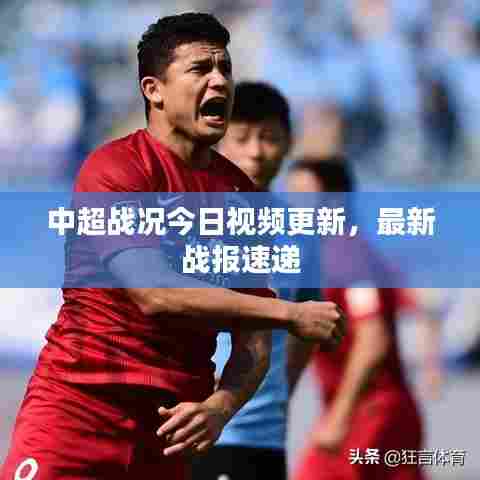 中超战况今日视频更新,最新战报速递