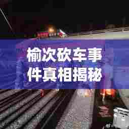 榆次砍车事件真相揭秘,最新进展曝光!