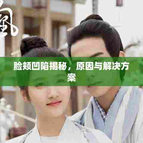 脸颊凹陷揭秘,原因与解决方案