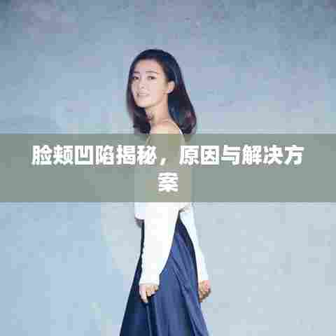 脸颊凹陷揭秘,原因与解决方案