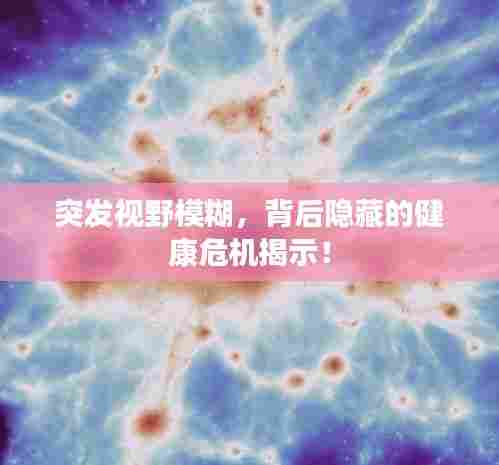 突发视野模糊，背后隐藏的健康危机揭示！