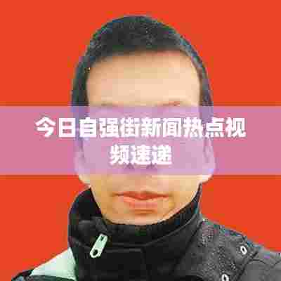 今日自强街新闻热点视频速递