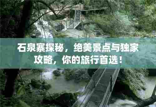 石泉寨探秘,绝美景点与独家攻略,你的旅行首选!
