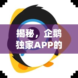 揭秘,企鹅独家APP的神秘面纱,独特之处究竟在哪里?