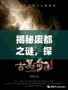 揭秘废都之谜,探寻隐藏的历史宝藏,知识无限任你探索!